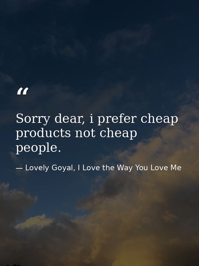 Sorry dear, i prefer cheap products not cheap people. — Lovely Goyal, I Love the Way You Love Me