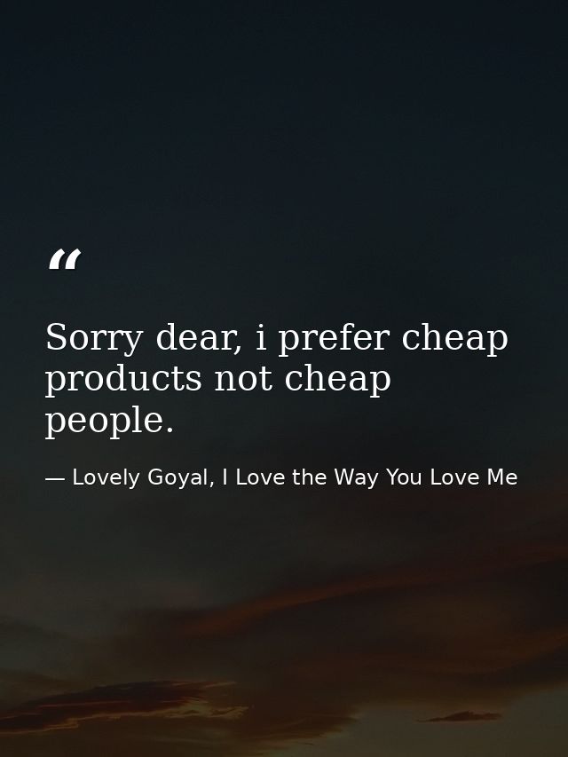 Sorry dear, i prefer cheap products not cheap people. — Lovely Goyal, I Love the Way You Love Me