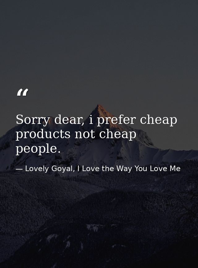 Sorry dear, i prefer cheap products not cheap people. — Lovely Goyal, I Love the Way You Love Me