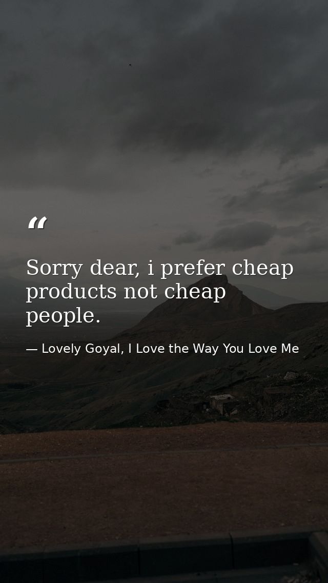 Sorry dear, i prefer cheap products not cheap people. — Lovely Goyal, I Love the Way You Love Me