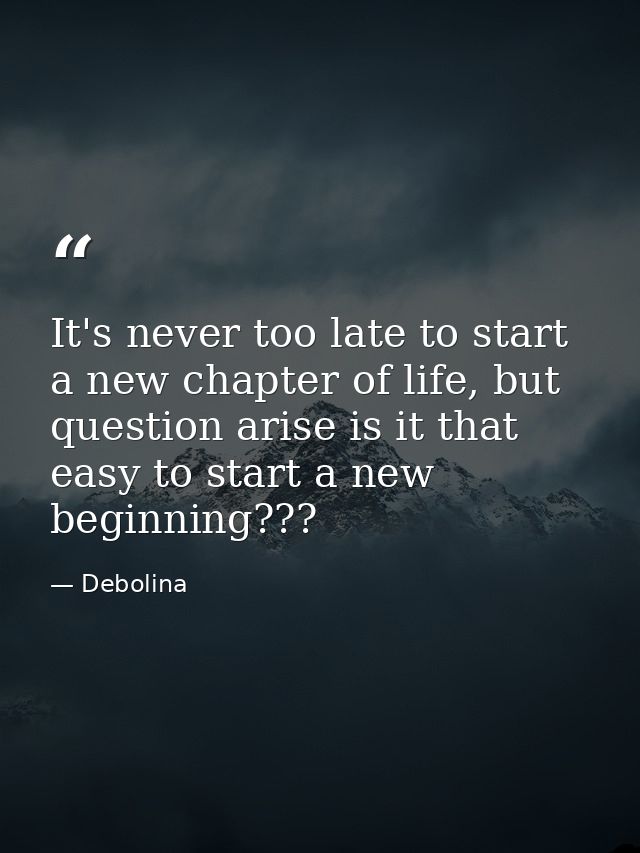 It's never too late to start a new chapter of life, but question arise is it that easy to start a new beginning??? — Debolina