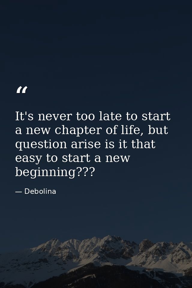 It's never too late to start a new chapter of life, but question arise is it that easy to start a new beginning??? — Debolina