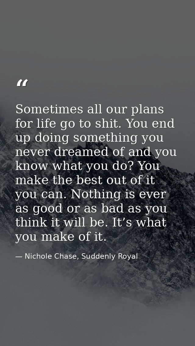 Sometimes all our plans for life go to shit. You end up doing something you never dreamed of and you know what you do? Y — Nichole Chase, Suddenly Royal