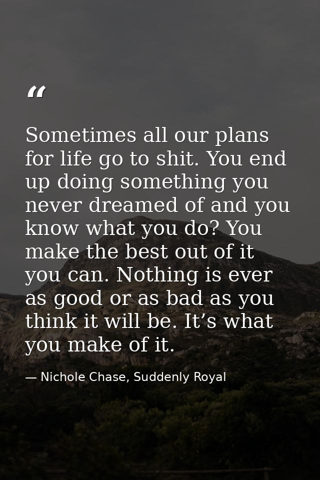 Sometimes all our plans for life go to shit. You end up doing something you never dreamed of and you know what you do? Y — Nichole Chase, Suddenly Royal