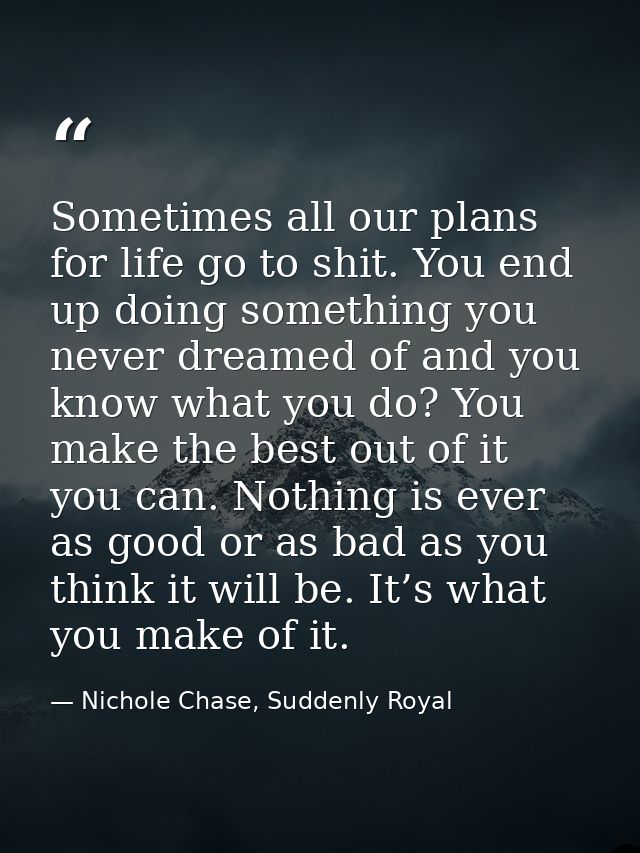 Sometimes all our plans for life go to shit. You end up doing something you never dreamed of and you know what you do? Y — Nichole Chase, Suddenly Royal