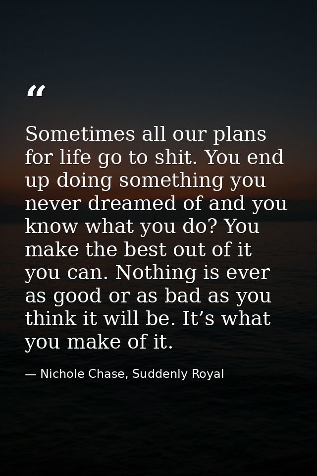 Sometimes all our plans for life go to shit. You end up doing something you never dreamed of and you know what you do? Y — Nichole Chase, Suddenly Royal