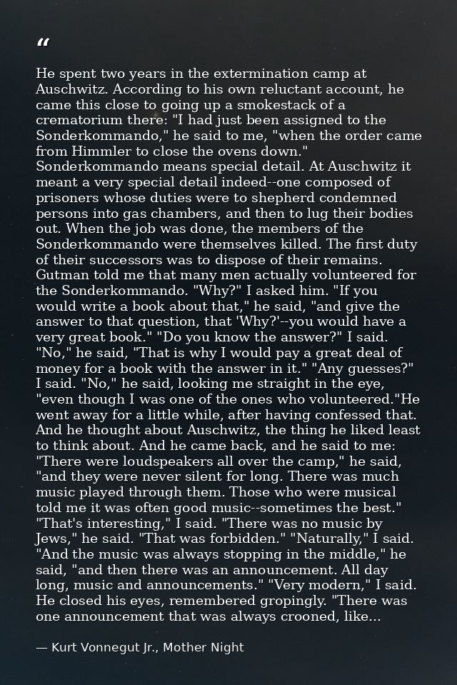 He spent two years in the extermination camp at Auschwitz. According to his own reluctant account, he came this close to — Kurt Vonnegut Jr., Mother Night