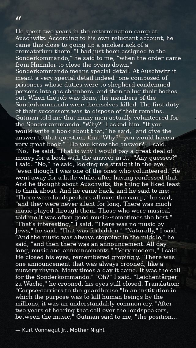 He spent two years in the extermination camp at Auschwitz. According to his own reluctant account, he came this close to — Kurt Vonnegut Jr., Mother Night