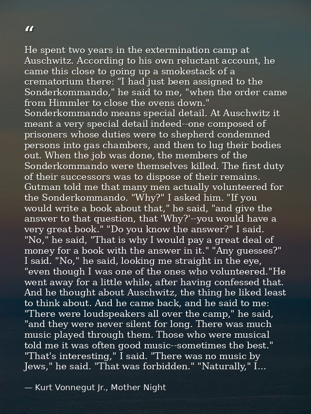 He spent two years in the extermination camp at Auschwitz. According to his own reluctant account, he came this close to — Kurt Vonnegut Jr., Mother Night