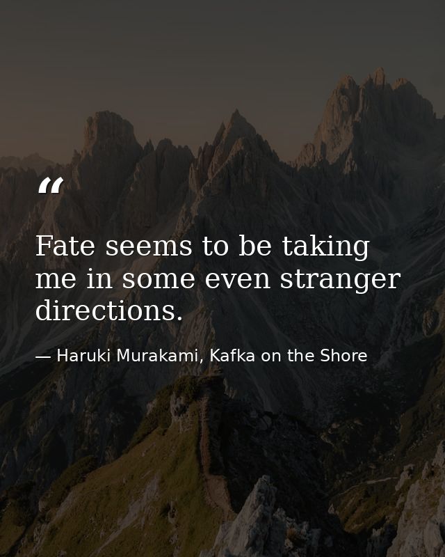 Fate seems to be taking me in some even stranger directions. — Haruki Murakami, Kafka on the Shore