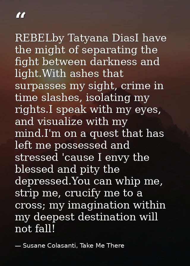 REBELby Tatyana DiasI have the might of separating the fight between darkness and light.With ashes that surpasses my sig — Susane Colasanti, Take Me There