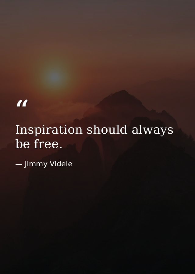 Inspiration should always be free. — Jimmy Videle