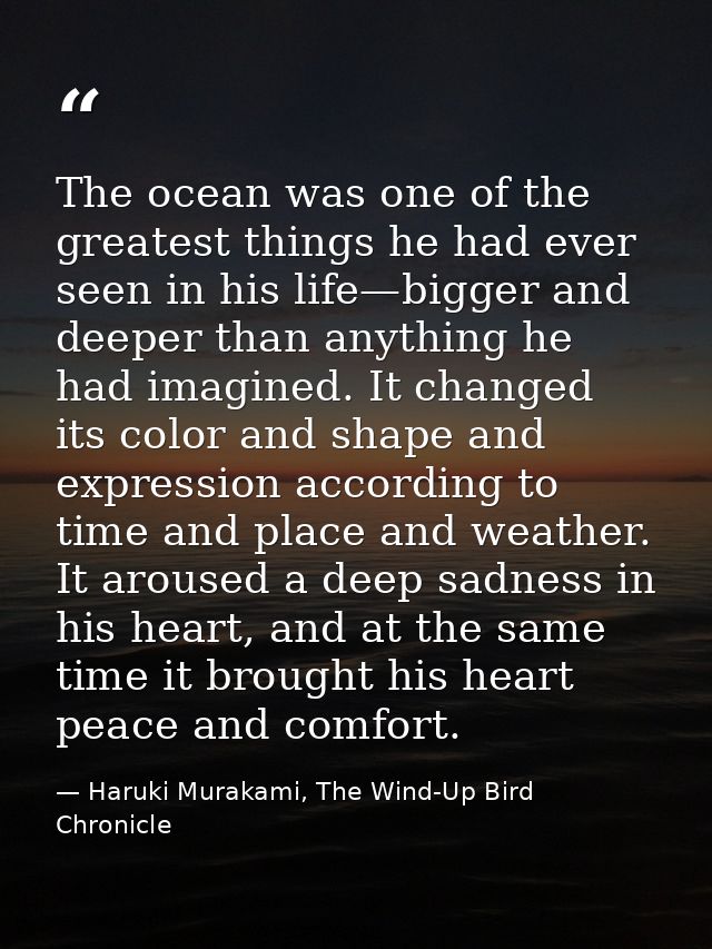 The ocean was one of the greatest things he had ever seen in his life—bigger and deeper than anything he had imagined. I — Haruki Murakami, The Wind-Up Bird Chronicle