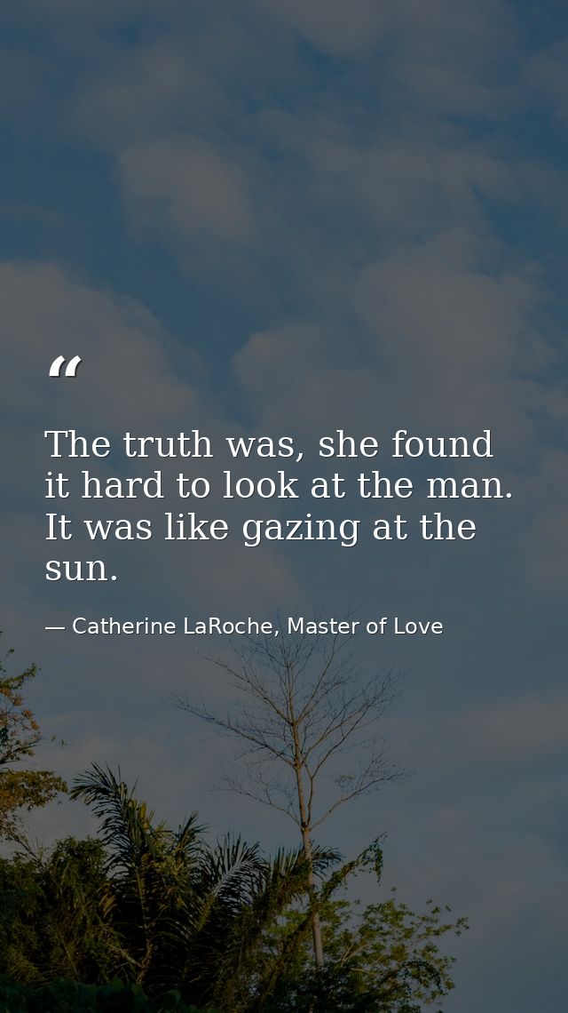 The truth was, she found it hard to look at the man. It was like gazing at the sun. — Catherine LaRoche, Master of Love
