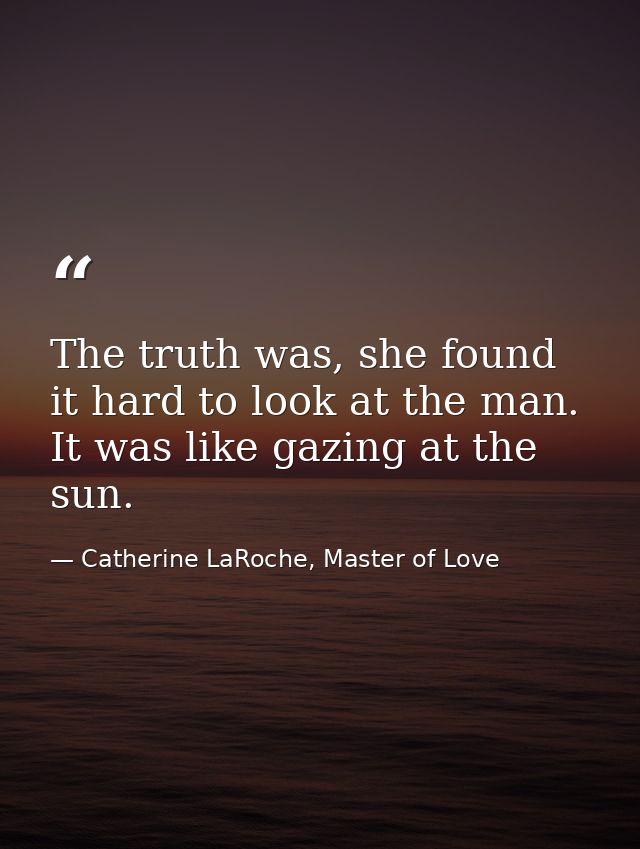 The truth was, she found it hard to look at the man. It was like gazing at the sun. — Catherine LaRoche, Master of Love