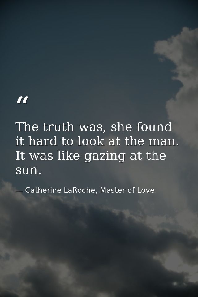The truth was, she found it hard to look at the man. It was like gazing at the sun. — Catherine LaRoche, Master of Love