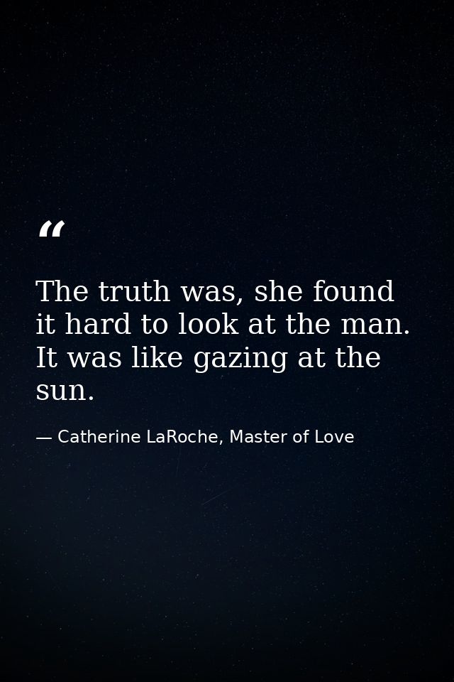 The truth was, she found it hard to look at the man. It was like gazing at the sun. — Catherine LaRoche, Master of Love