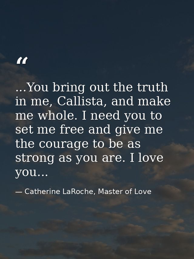 ...You bring out the truth in me, Callista, and make me whole. I need you to set me free and give me the courage to be a — Catherine LaRoche, Master of Love