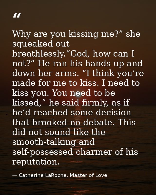Why are you kissing me?” she squeaked out breathlessly.“God, how can I not?” He ran his hands up and down her arms. “I t — Catherine LaRoche, Master of Love