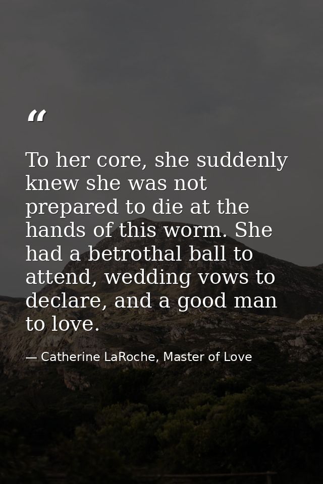 To her core, she suddenly knew she was not prepared to die at the hands of this worm. She had a betrothal ball to attend — Catherine LaRoche, Master of Love