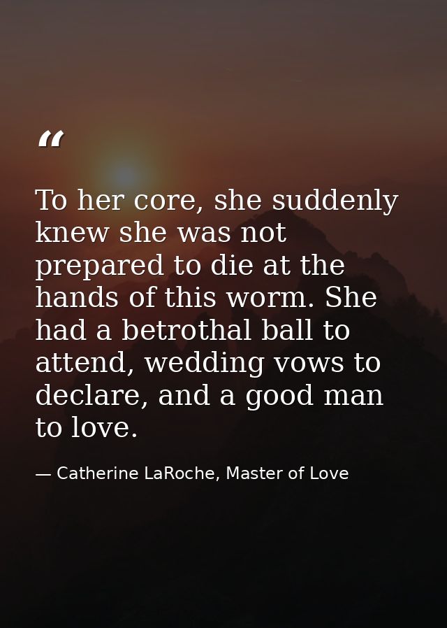 To her core, she suddenly knew she was not prepared to die at the hands of this worm. She had a betrothal ball to attend — Catherine LaRoche, Master of Love
