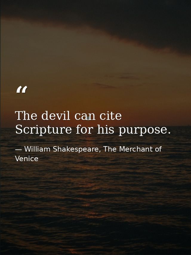 The devil can cite Scripture for his purpose. — William Shakespeare, The Merchant of Venice
