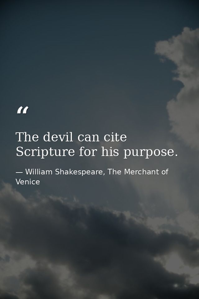 The devil can cite Scripture for his purpose. — William Shakespeare, The Merchant of Venice