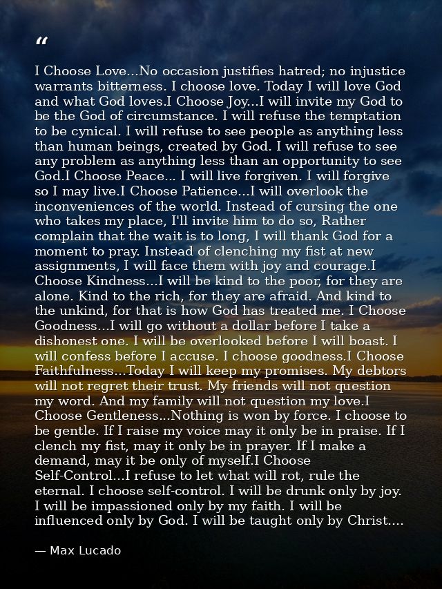 I Choose Love...No occasion justifies hatred; no injustice warrants bitterness. I choose love. Today I will love God and — Max Lucado