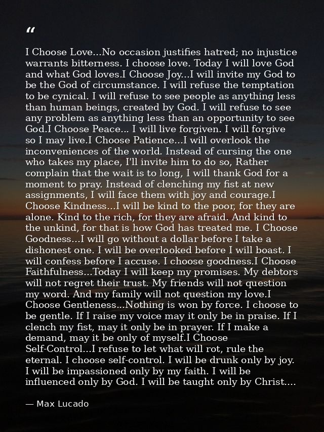 I Choose Love...No occasion justifies hatred; no injustice warrants bitterness. I choose love. Today I will love God and — Max Lucado