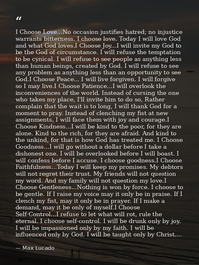 I Choose Love...No occasion justifies hatred; no injustice warrants bitterness. I choose love. Today I will love God and — Max Lucado