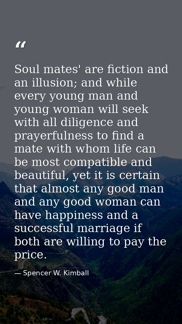 Soul mates' are fiction and an illusion; and while every young man and young woman will seek with all diligence and pray — Spencer W. Kimball