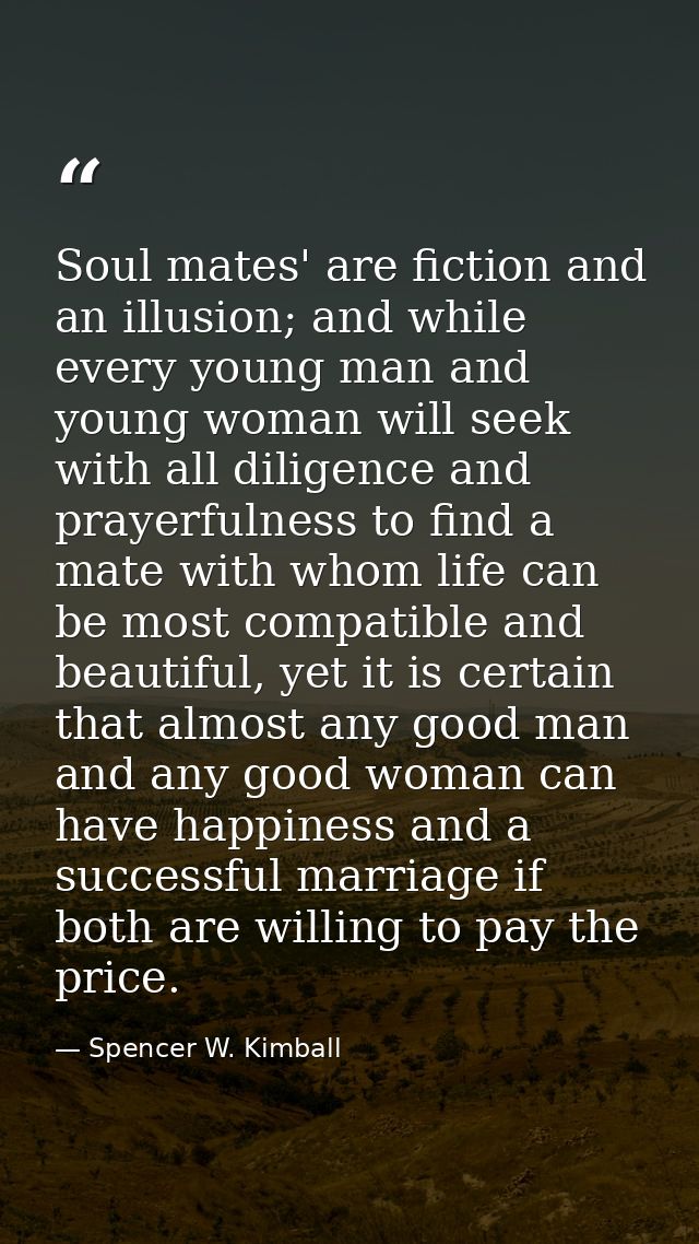 Soul mates' are fiction and an illusion; and while every young man and young woman will seek with all diligence and pray — Spencer W. Kimball