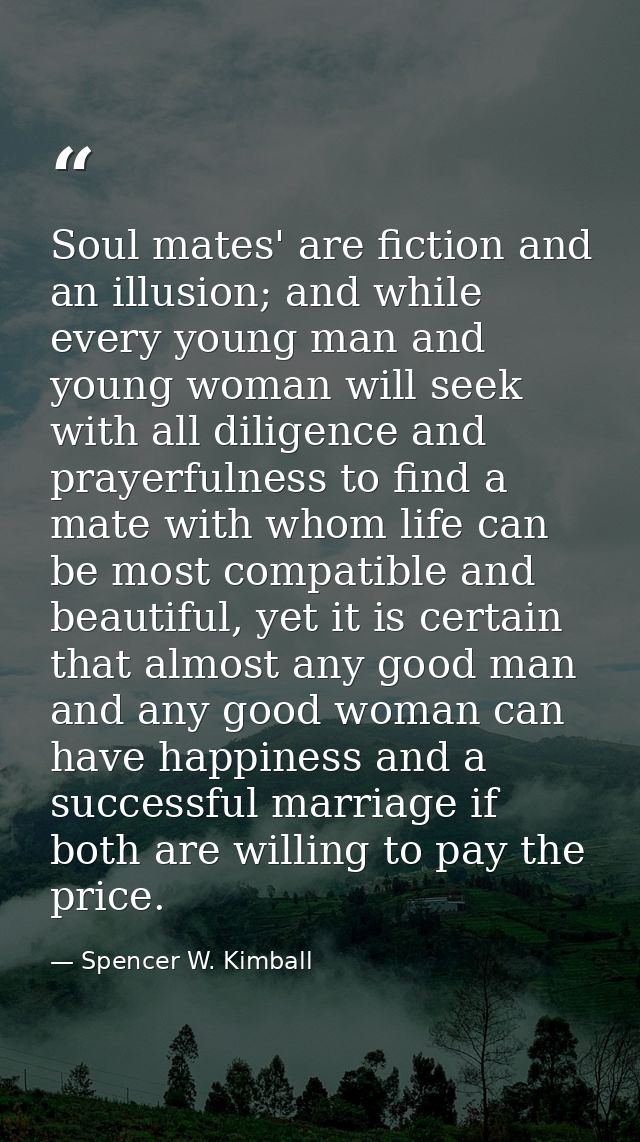 Soul mates' are fiction and an illusion; and while every young man and young woman will seek with all diligence and pray — Spencer W. Kimball