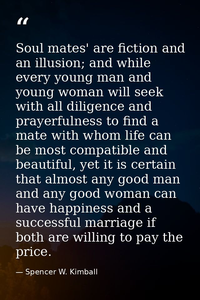 Soul mates' are fiction and an illusion; and while every young man and young woman will seek with all diligence and pray — Spencer W. Kimball