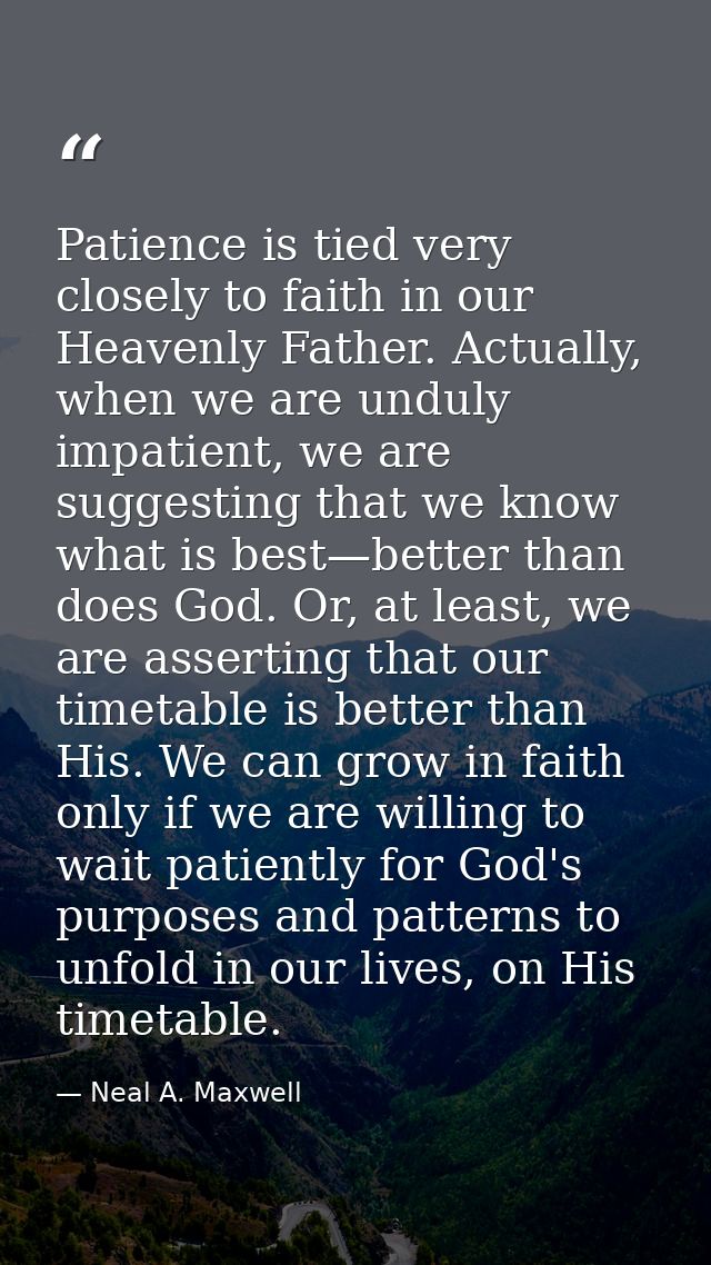 Patience is tied very closely to faith in our Heavenly Father. Actually, when we are unduly impatient, we are suggesting — Neal A. Maxwell