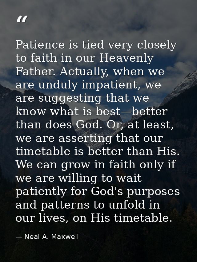 Patience is tied very closely to faith in our Heavenly Father. Actually, when we are unduly impatient, we are suggesting — Neal A. Maxwell