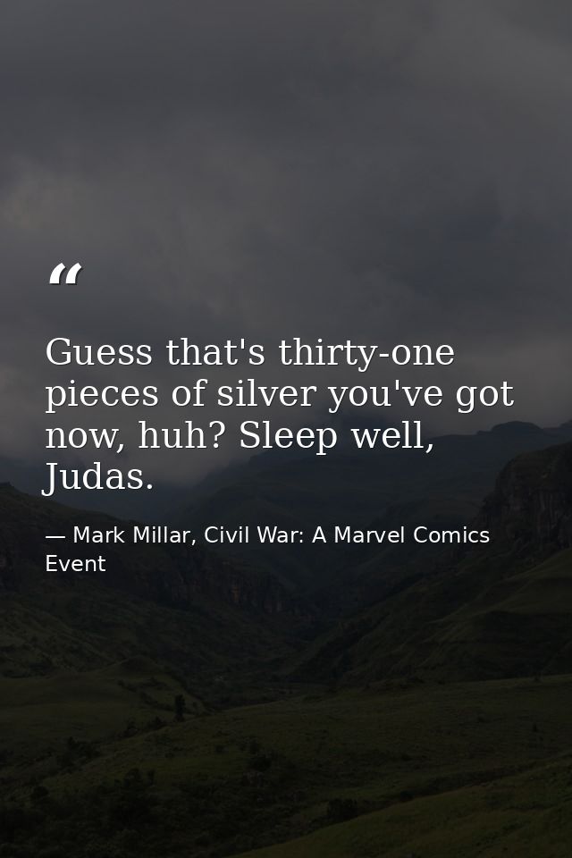 Guess that's thirty-one pieces of silver you've got now, huh? Sleep well, Judas. — Mark Millar, Civil War: A Marvel Comics Event