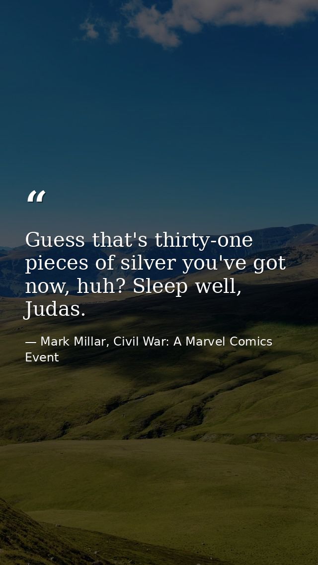 Guess that's thirty-one pieces of silver you've got now, huh? Sleep well, Judas. — Mark Millar, Civil War: A Marvel Comics Event