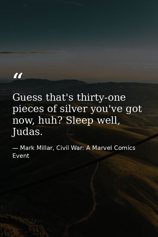 Guess that's thirty-one pieces of silver you've got now, huh? Sleep well, Judas. — Mark Millar, Civil War: A Marvel Comics Event