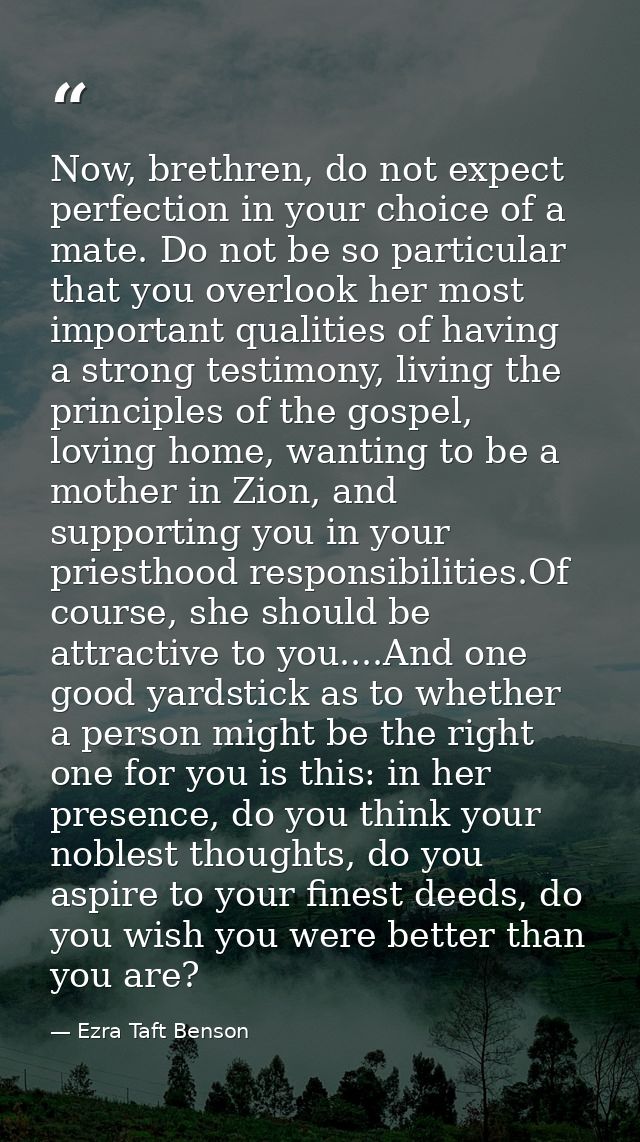 Now, brethren, do not expect perfection in your choice of a mate. Do not be so particular that you overlook her most imp — Ezra Taft Benson