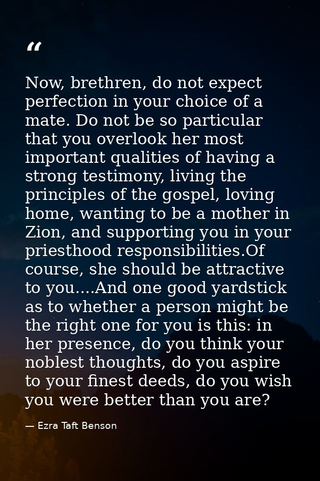 Now, brethren, do not expect perfection in your choice of a mate. Do not be so particular that you overlook her most imp — Ezra Taft Benson