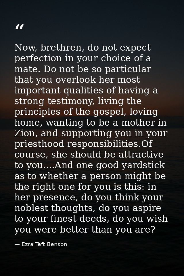 Now, brethren, do not expect perfection in your choice of a mate. Do not be so particular that you overlook her most imp — Ezra Taft Benson