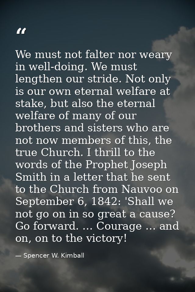 We must not falter nor weary in well-doing. We must lengthen our stride. Not only is our own eternal welfare at stake, b — Spencer W. Kimball