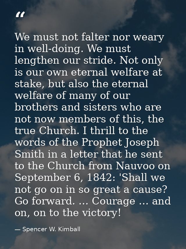 We must not falter nor weary in well-doing. We must lengthen our stride. Not only is our own eternal welfare at stake, b — Spencer W. Kimball