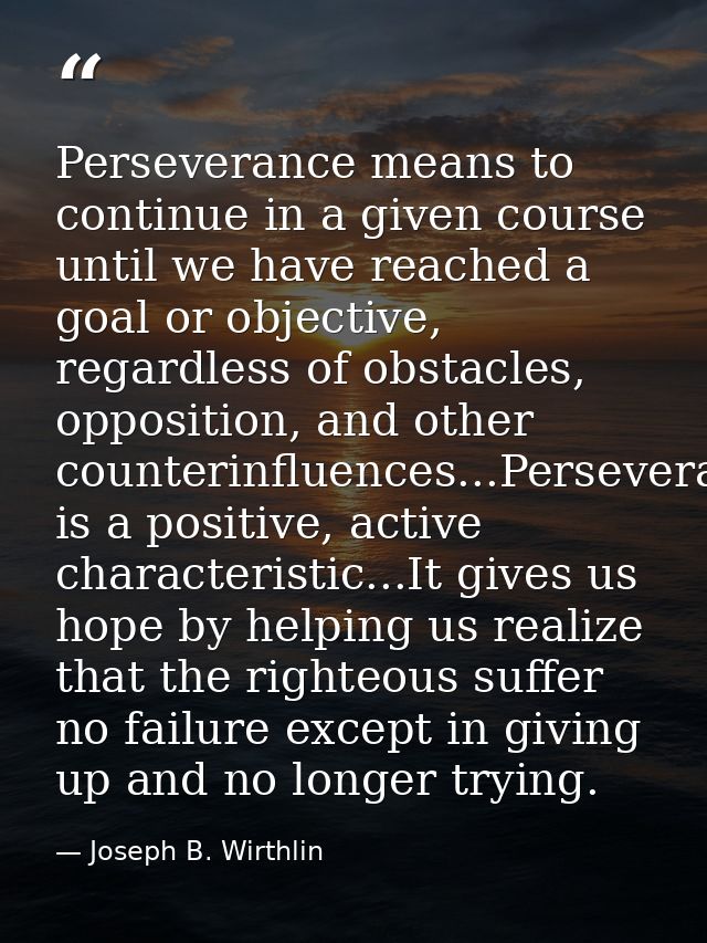 Perseverance means to continue in a given course until we have reached a goal or objective, regardless of obstacles, opp — Joseph B. Wirthlin