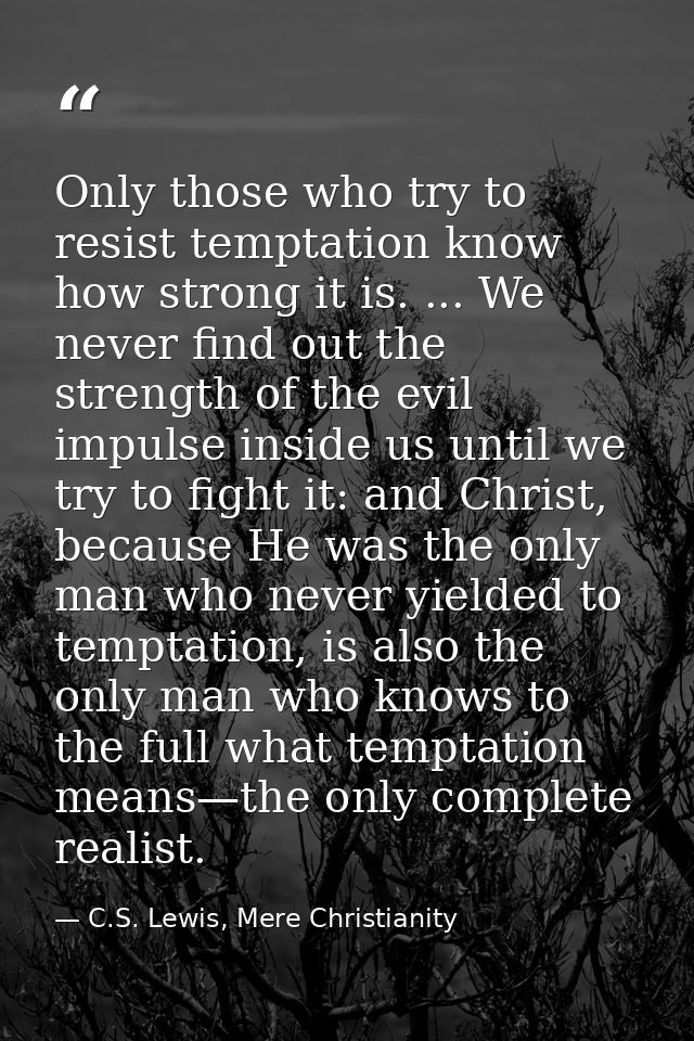 Only those who try to resist temptation know how strong it is. ... We never find out the strength of the evil impulse in — C.S. Lewis, Mere Christianity