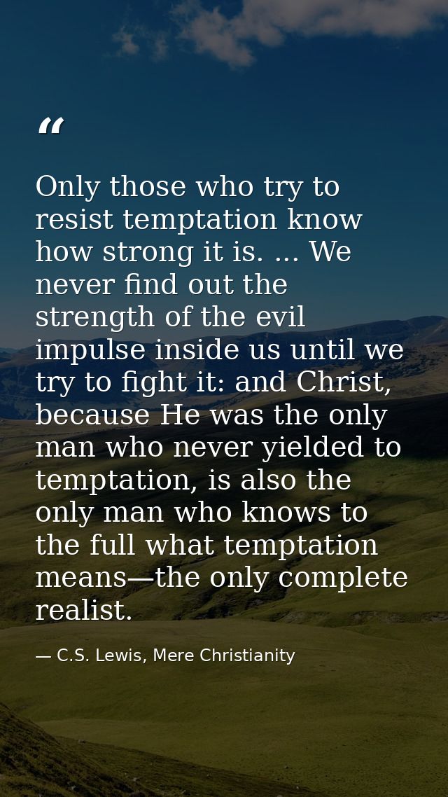 Only those who try to resist temptation know how strong it is. ... We never find out the strength of the evil impulse in — C.S. Lewis, Mere Christianity