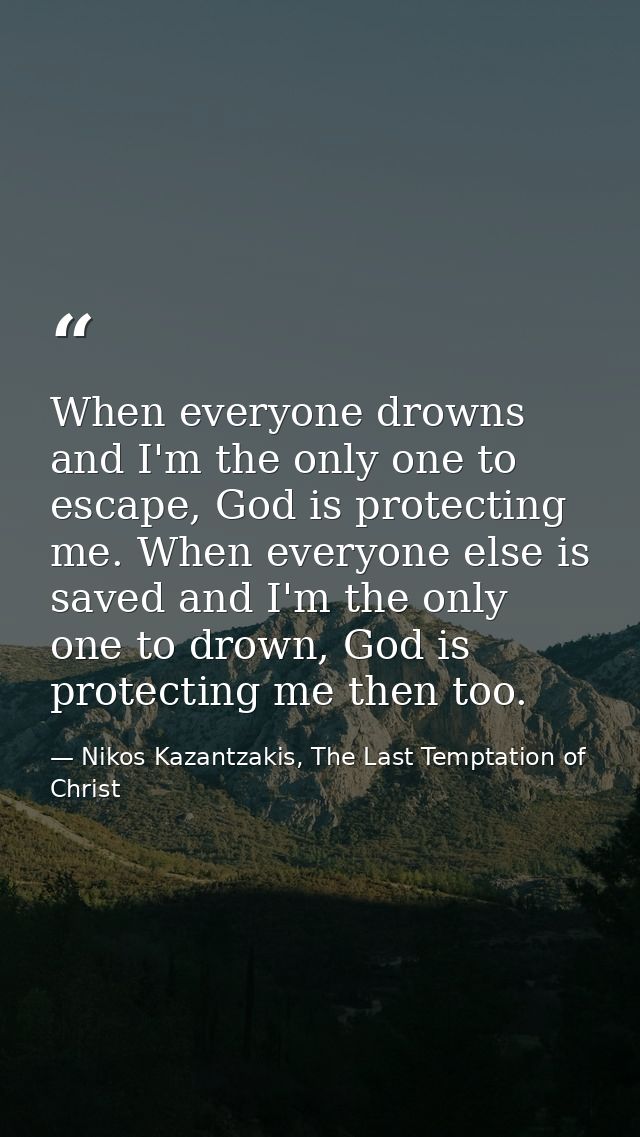 When everyone drowns and I'm the only one to escape, God is protecting me. When everyone else is saved and I'm the only  — Nikos Kazantzakis, The Last Temptation of Christ