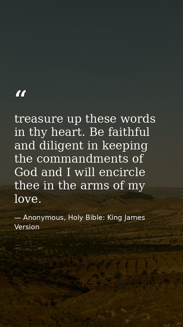 treasure up these words in thy heart. Be faithful and diligent in keeping the commandments of God and I will encircle th — Anonymous, Holy Bible: King James Version