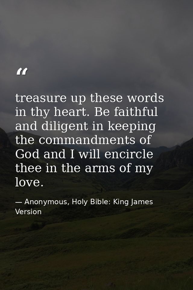 treasure up these words in thy heart. Be faithful and diligent in keeping the commandments of God and I will encircle th — Anonymous, Holy Bible: King James Version